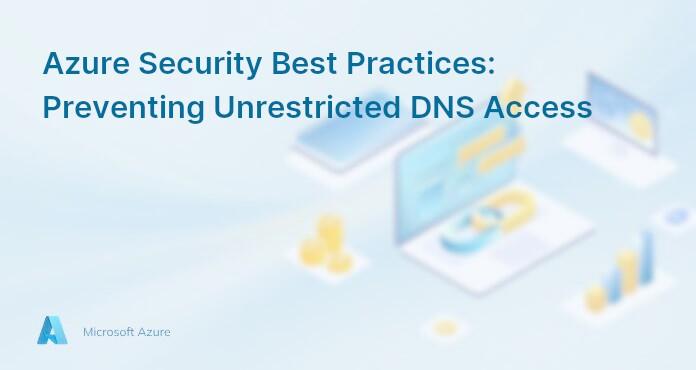Azure Security Best Practices: Preventing Unrestricted DNS Access