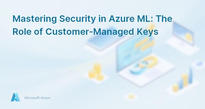 Mastering Security in Azure ML: The Role of Customer-Managed Keys