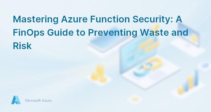 Mastering Azure Function Security: A FinOps Guide to Preventing Waste and Risk