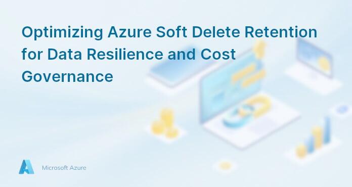 Optimizing Azure Soft Delete Retention for Data Resilience and Cost Governance