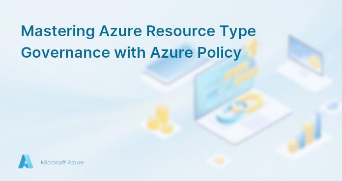 Mastering Azure Resource Type Governance with Azure Policy