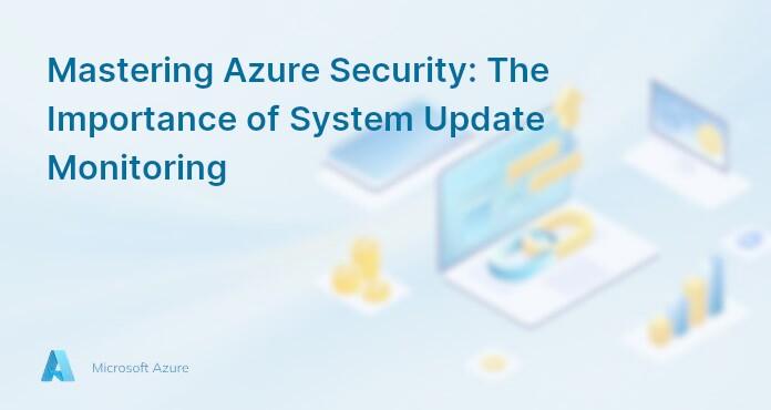 Mastering Azure Security: The Importance of System Update Monitoring