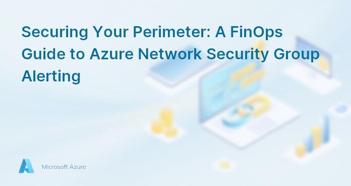 Securing Your Perimeter: A FinOps Guide to Azure Network Security Group Alerting