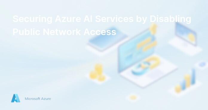 Securing Azure AI Services by Disabling Public Network Access