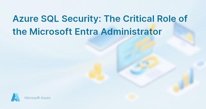 Azure SQL Security: The Critical Role of the Microsoft Entra Administrator