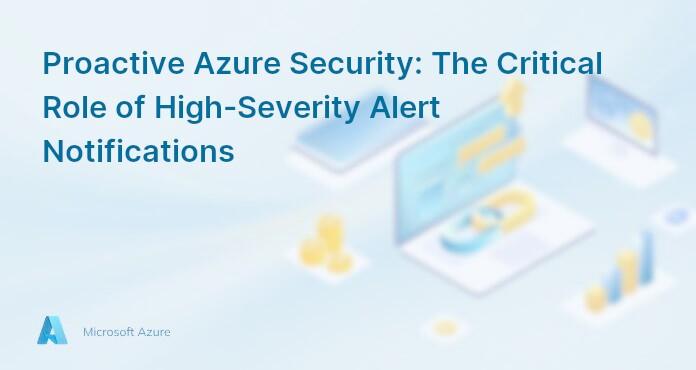 Proactive Azure Security: The Critical Role of High-Severity Alert Notifications