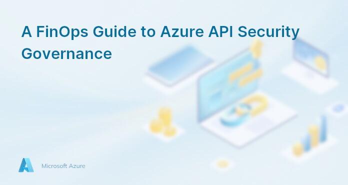 A FinOps Guide to Azure API Security Governance