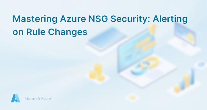 Mastering Azure NSG Security: Alerting on Rule Changes