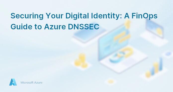 Securing Your Digital Identity: A FinOps Guide to Azure DNSSEC