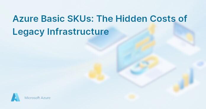 Azure Basic SKUs: The Hidden Costs of Legacy Infrastructure
