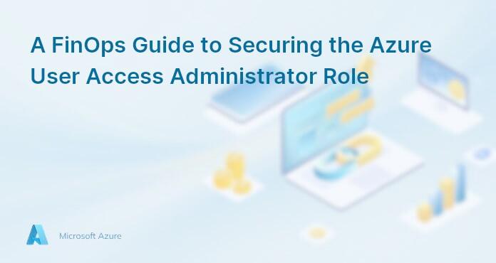 A FinOps Guide to Securing the Azure User Access Administrator Role