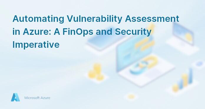 Automating Vulnerability Assessment in Azure: A FinOps and Security Imperative