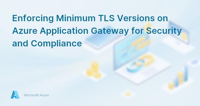 Enforcing Minimum TLS Versions on Azure Application Gateway for Security and Compliance
