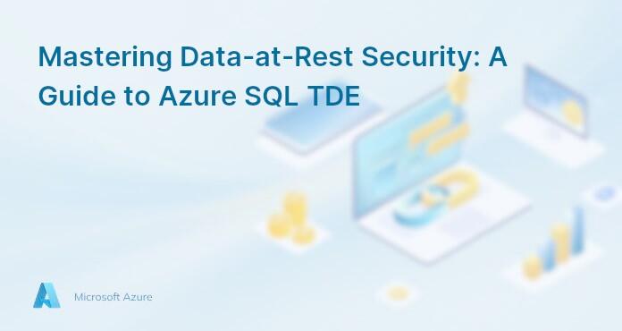 Mastering Data-at-Rest Security: A Guide to Azure SQL TDE