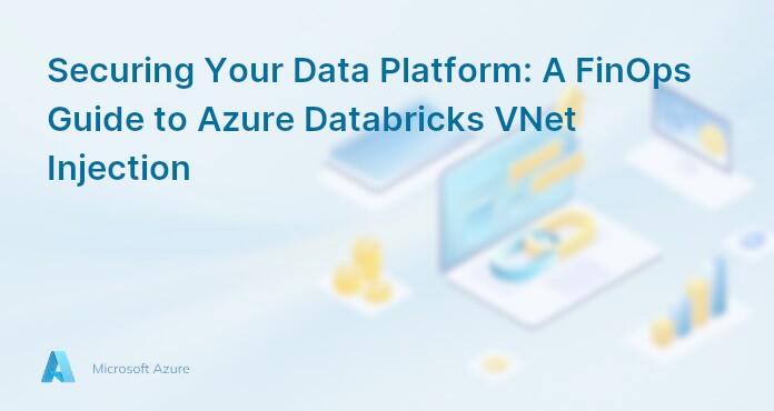Securing Your Data Platform: A FinOps Guide to Azure Databricks VNet Injection