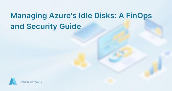 Managing Azure's Idle Disks: A FinOps and Security Guide