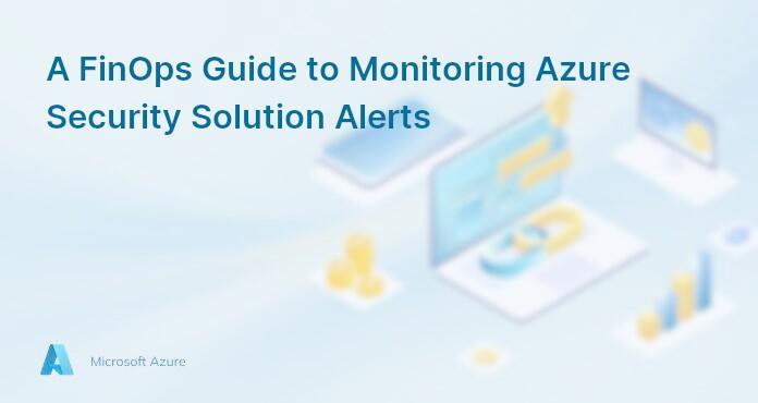 A FinOps Guide to Monitoring Azure Security Solution Alerts