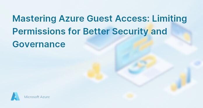 Mastering Azure Guest Access: Limiting Permissions for Better Security and Governance
