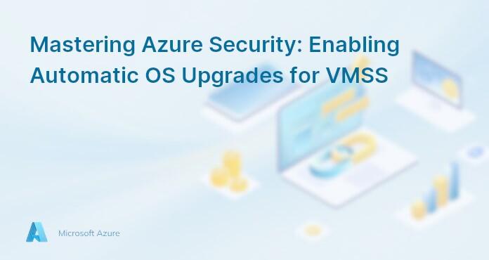Mastering Azure Security: Enabling Automatic OS Upgrades for VMSS