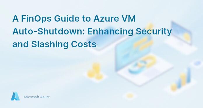 A FinOps Guide to Azure VM Auto-Shutdown: Enhancing Security and Slashing Costs