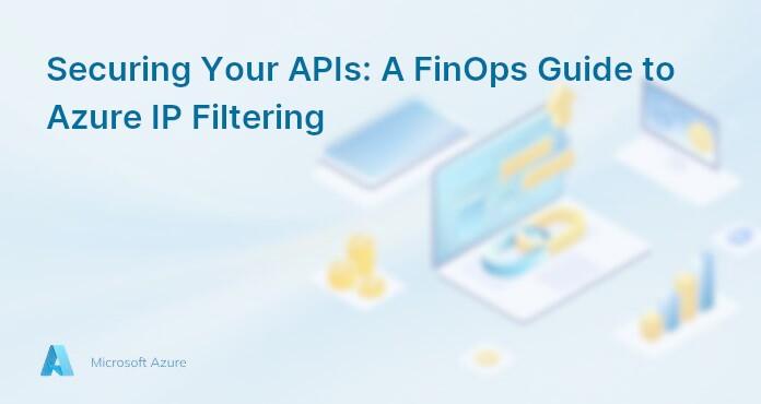 Securing Your APIs: A FinOps Guide to Azure IP Filtering