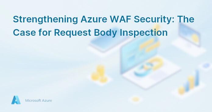 Strengthening Azure WAF Security: The Case for Request Body Inspection