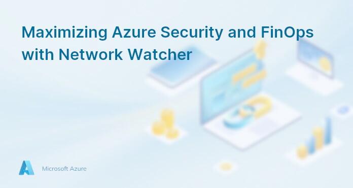Maximizing Azure Security and FinOps with Network Watcher