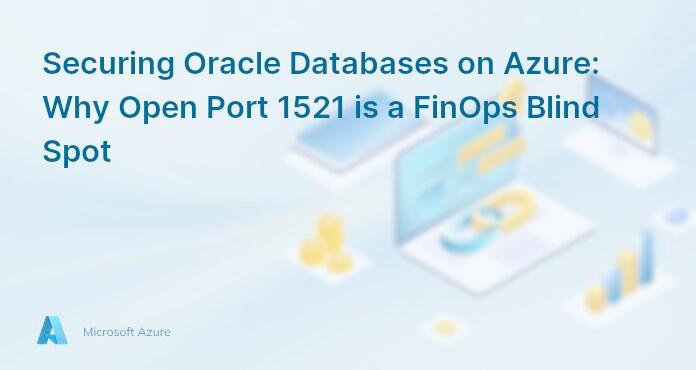 Securing Oracle Databases on Azure: Why Open Port 1521 is a FinOps Blind Spot
