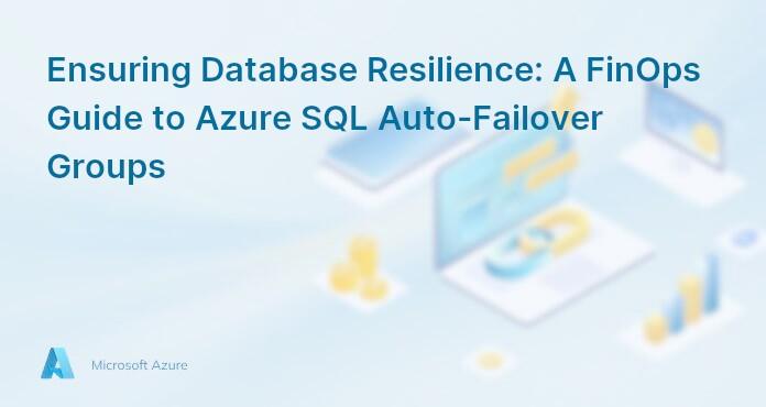 Ensuring Database Resilience: A FinOps Guide to Azure SQL Auto-Failover Groups