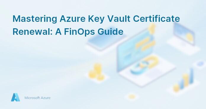 Mastering Azure Key Vault Certificate Renewal: A FinOps Guide