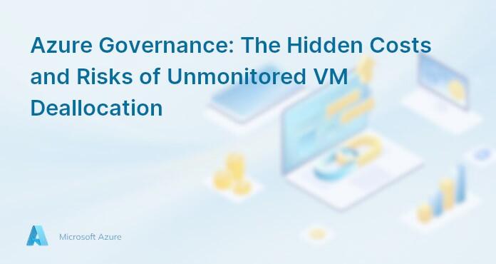 Azure Governance: The Hidden Costs and Risks of Unmonitored VM Deallocation