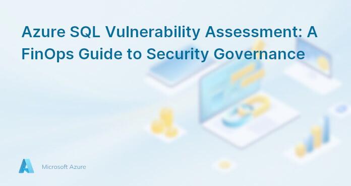 Azure SQL Vulnerability Assessment: A FinOps Guide to Security Governance