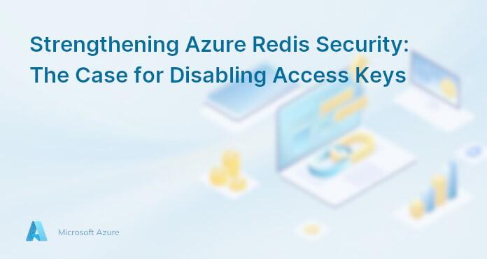 Strengthening Azure Redis Security: The Case for Disabling Access Keys