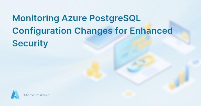 Monitoring Azure PostgreSQL Configuration Changes for Enhanced Security