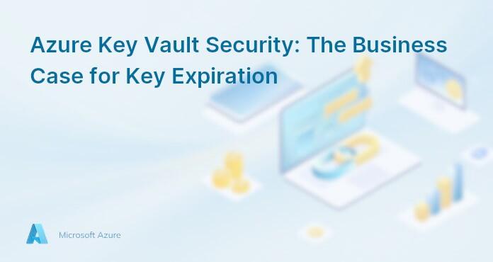 Azure Key Vault Security: The Business Case for Key Expiration