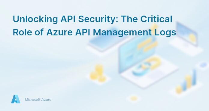 Unlocking API Security: The Critical Role of Azure API Management Logs