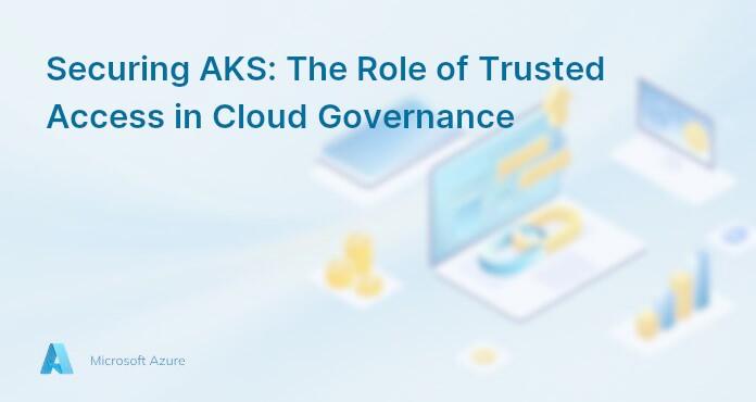 Securing AKS: The Role of Trusted Access in Cloud Governance