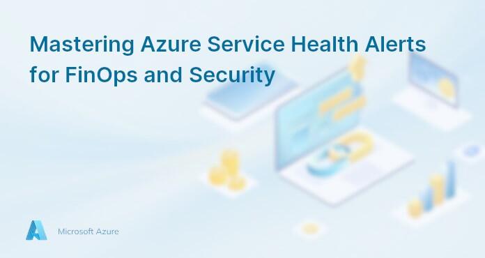Mastering Azure Service Health Alerts for FinOps and Security