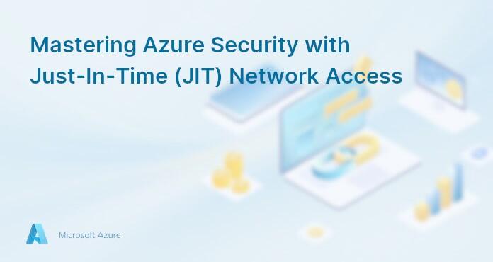 Mastering Azure Security with Just-In-Time (JIT) Network Access