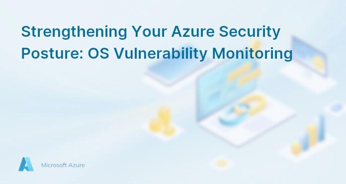 Strengthening Your Azure Security Posture: OS Vulnerability Monitoring