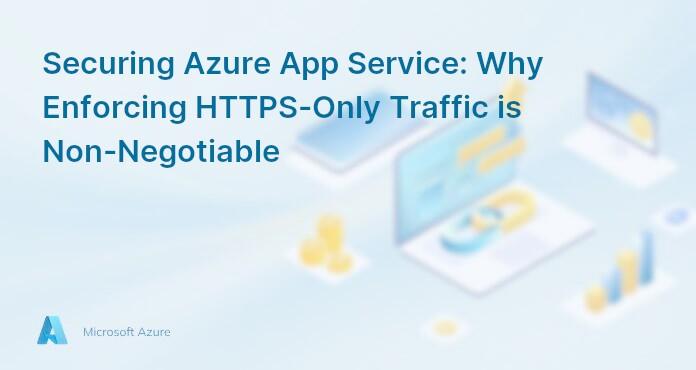 Securing Azure App Service: Why Enforcing HTTPS-Only Traffic is Non-Negotiable