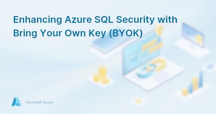 Enhancing Azure SQL Security with Bring Your Own Key (BYOK)