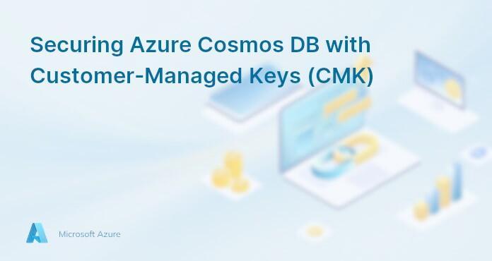 Securing Azure Cosmos DB with Customer-Managed Keys (CMK)
