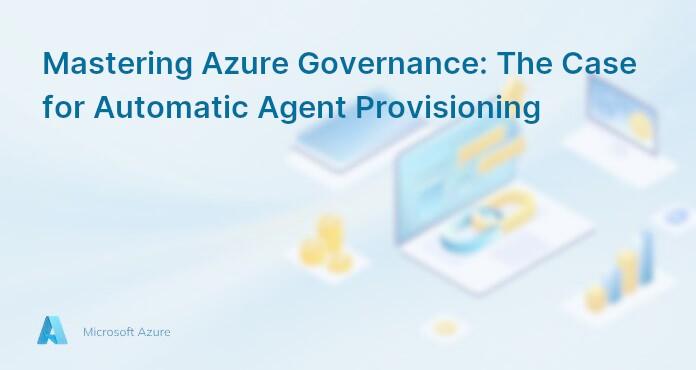 Mastering Azure Governance: The Case for Automatic Agent Provisioning