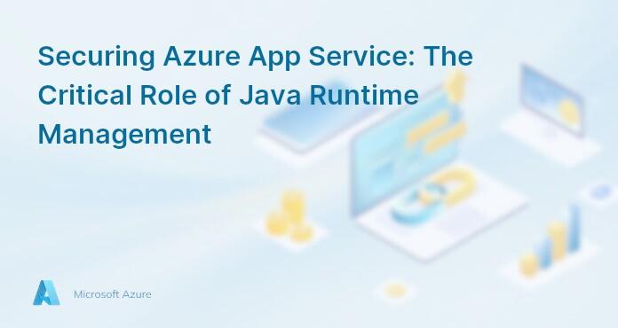 Securing Azure App Service: The Critical Role of Java Runtime Management