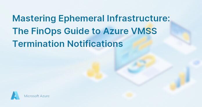 Mastering Ephemeral Infrastructure: The FinOps Guide to Azure VMSS Termination Notifications
