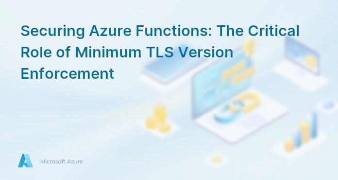 Securing Azure Functions: The Critical Role of Minimum TLS Version Enforcement