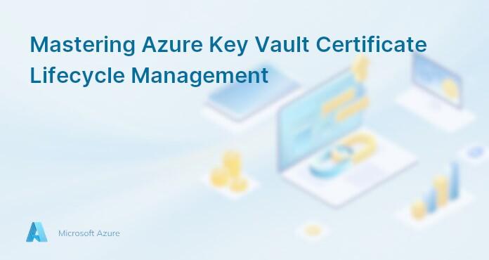 Mastering Azure Key Vault Certificate Lifecycle Management