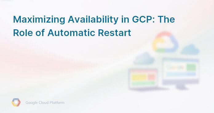 Maximizing Availability in GCP: The Role of Automatic Restart