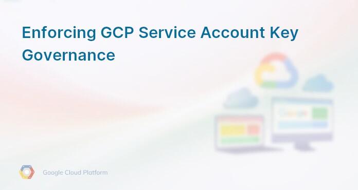 Enforcing GCP Service Account Key Governance